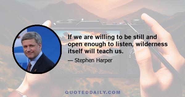 If we are willing to be still and open enough to listen, wilderness itself will teach us.