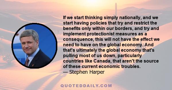 If we start thinking simply nationally, and we start having policies that try and restrict the benefits only within our borders, and try and implement protectionist measures as a consequence, this will not have the