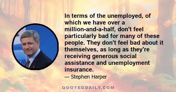 In terms of the unemployed, of which we have over a million-and-a-half, don't feel particularly bad for many of these people. They don't feel bad about it themselves, as long as they're receiving generous social