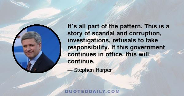 It`s all part of the pattern. This is a story of scandal and corruption, investigations, refusals to take responsibility. If this government continues in office, this will continue.