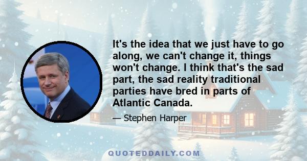 It's the idea that we just have to go along, we can't change it, things won't change. I think that's the sad part, the sad reality traditional parties have bred in parts of Atlantic Canada.