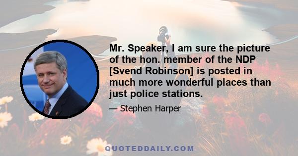 Mr. Speaker, I am sure the picture of the hon. member of the NDP [Svend Robinson] is posted in much more wonderful places than just police stations.