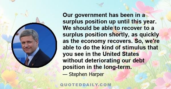 Our government has been in a surplus position up until this year. We should be able to recover to a surplus position shortly, as quickly as the economy recovers. So, we're able to do the kind of stimulus that you see in 