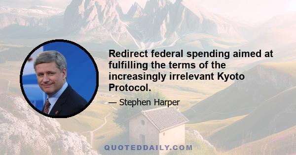 Redirect federal spending aimed at fulfilling the terms of the increasingly irrelevant Kyoto Protocol.