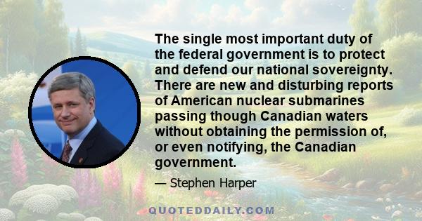 The single most important duty of the federal government is to protect and defend our national sovereignty. There are new and disturbing reports of American nuclear submarines passing though Canadian waters without