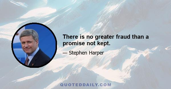 There is no greater fraud than a promise not kept.