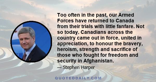 Too often in the past, our Armed Forces have returned to Canada from their trials with little fanfare. Not so today. Canadians across the country came out in force, united in appreciation, to honour the bravery,