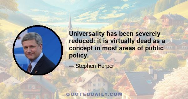 Universality has been severely reduced: it is virtually dead as a concept in most areas of public policy.