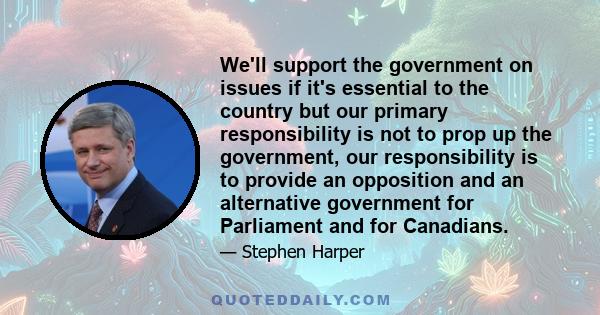 We'll support the government on issues if it's essential to the country but our primary responsibility is not to prop up the government, our responsibility is to provide an opposition and an alternative government for