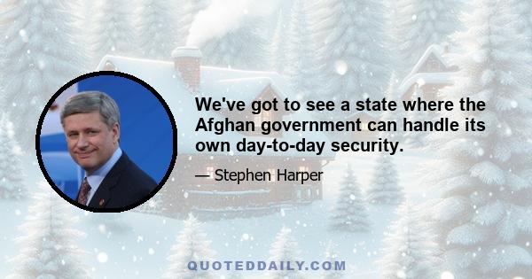 We've got to see a state where the Afghan government can handle its own day-to-day security.