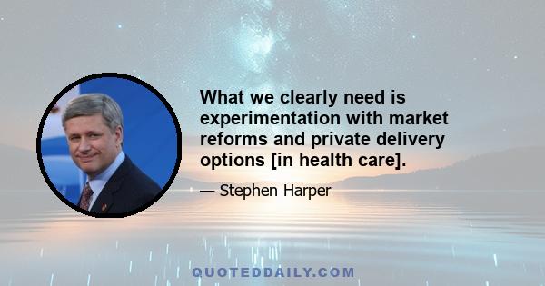 What we clearly need is experimentation with market reforms and private delivery options [in health care].