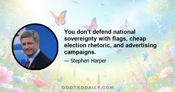 You don't defend national sovereignty with flags, cheap election rhetoric, and advertising campaigns.