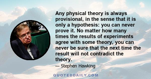 Any physical theory is always provisional, in the sense that it is only a hypothesis: you can never prove it.