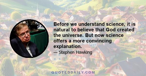 Before we understand science, it is natural to believe that God created the universe. But now science offers a more convincing explanation.