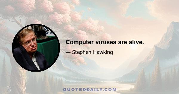 Computer viruses are alive.