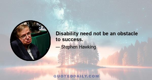 Disability need not be an obstacle to success.