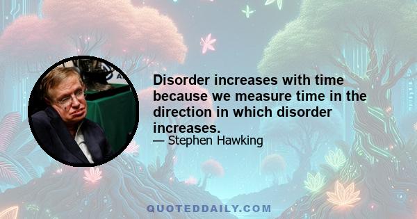 Disorder increases with time because we measure time in the direction in which disorder increases.