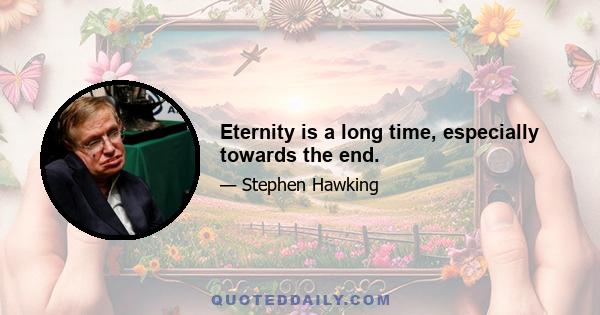 Eternity is a long time, especially towards the end.