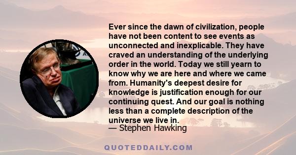 Ever since the dawn of civilization, people have not been content to see events as unconnected and inexplicable. They have craved an understanding of the underlying order in the world. Today we still yearn to know why