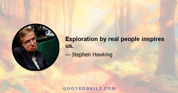 Exploration by real people inspires us.