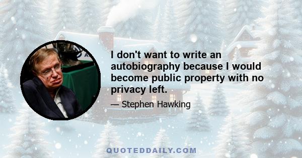 I don't want to write an autobiography because I would become public property with no privacy left.