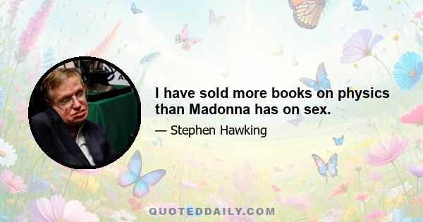 I have sold more books on physics than Madonna has on sex.