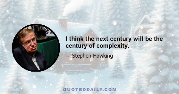 I think the next century will be the century of complexity.