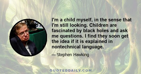 I'm a child myself, in the sense that I'm still looking. Children are fascinated by black holes and ask me questions. I find they soon get the idea if it is explained in nontechnical language.