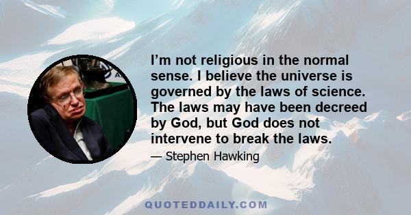 I’m not religious in the normal sense. I believe the universe is governed by the laws of science. The laws may have been decreed by God, but God does not intervene to break the laws.