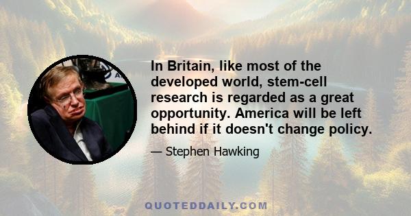 In Britain, like most of the developed world, stem-cell research is regarded as a great opportunity. America will be left behind if it doesn't change policy.