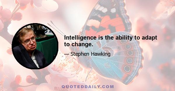 Intelligence is the ability to adapt to change.