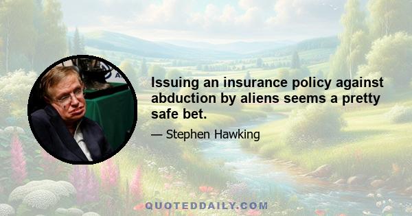 Issuing an insurance policy against abduction by aliens seems a pretty safe bet.