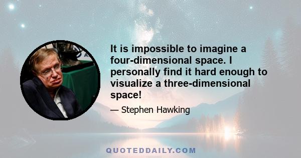 It is impossible to imagine a four-dimensional space. I personally find it hard enough to visualize a three-dimensional space!