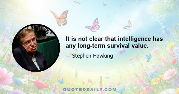 It is not clear that intelligence has any long-term survival value.