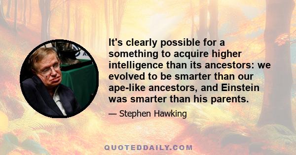 It's clearly possible for a something to acquire higher intelligence than its ancestors: we evolved to be smarter than our ape-like ancestors, and Einstein was smarter than his parents.