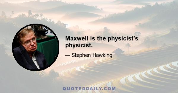 Maxwell is the physicist's physicist.