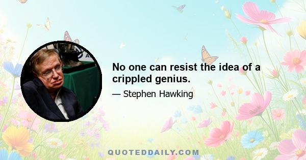 No one can resist the idea of a crippled genius.