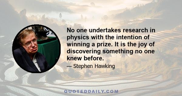 No one undertakes research in physics with the intention of winning a prize. It is the joy of discovering something no one knew before.