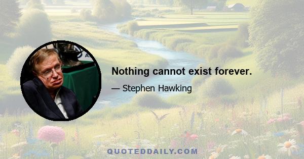 Nothing cannot exist forever.