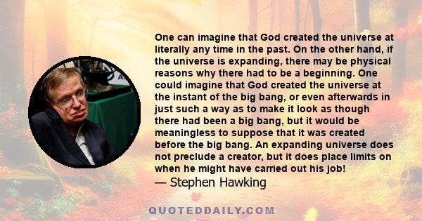 One can imagine that God created the universe at literally any time in the past. On the other hand, if the universe is expanding, there may be physical reasons why there had to be a beginning. One could imagine that God 