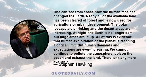 One can see from space how the human race has changed the Earth. Nearly all of the available land has been cleared of forest and is now used for agriculture or urban development. The polar icecaps are shrinking and the