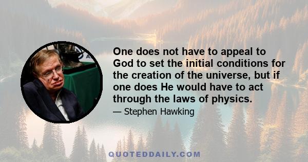 One does not have to appeal to God to set the initial conditions for the creation of the universe, but if one does He would have to act through the laws of physics.