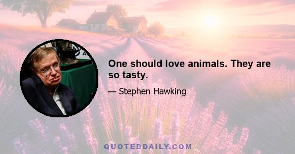 One should love animals. They are so tasty.