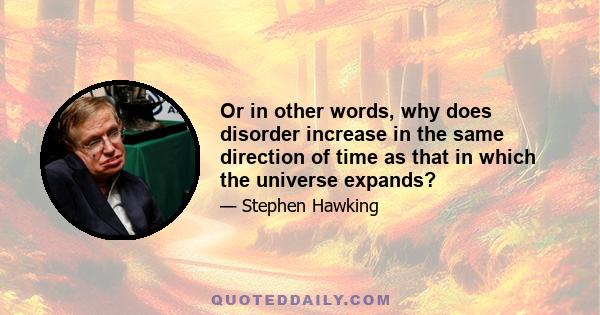 Or in other words, why does disorder increase in the same direction of time as that in which the universe expands?