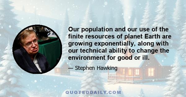 Our population and our use of the finite resources of planet Earth are growing exponentially, along with our technical ability to change the environment for good or ill. But our genetic code still carries the selfish