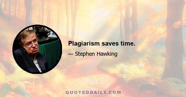 Plagiarism saves time.