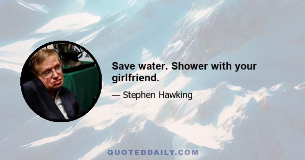 Save water. Shower with your girlfriend.