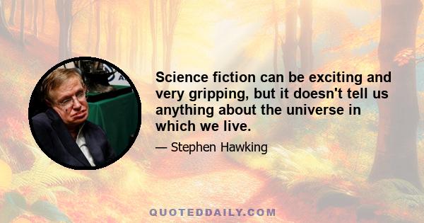 Science fiction can be exciting and very gripping, but it doesn't tell us anything about the universe in which we live.