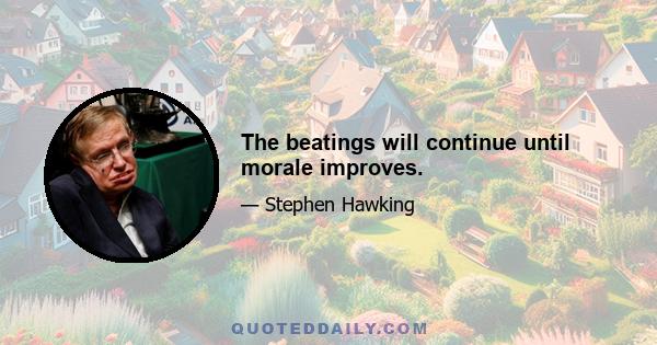 The beatings will continue until morale improves.