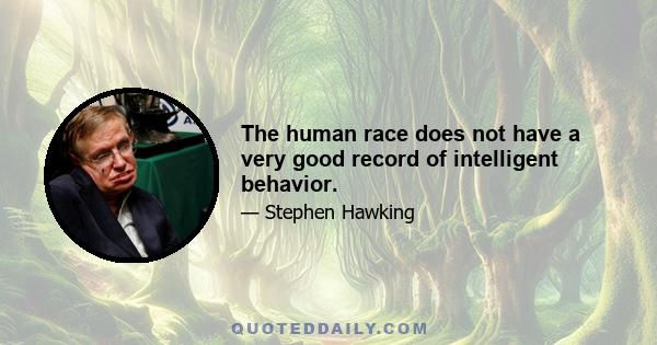 The human race does not have a very good record of intelligent behavior.